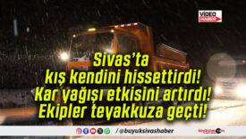 Sivas’ta kış kendini hissettirdi! Kar yağışı etkisini artırdı! Ekipler teyakkuza geçti!