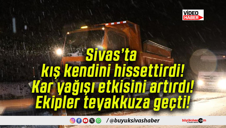 Sivas’ta kış kendini hissettirdi! Kar yağışı etkisini artırdı! Ekipler teyakkuza geçti!