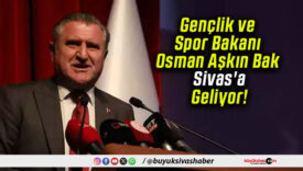 Gençlik ve Spor Bakanı Osman Aşkın Bak Sivas’a Geliyor!