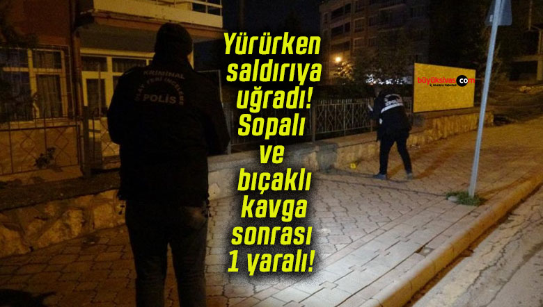 Yürürken saldırıya uğradı! Sopalı ve bıçaklı kavga sonrası 1 yaralı!