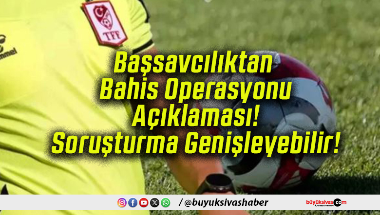 Başsavcılıktan Bahis Operasyonu Açıklaması! Soruşturma Genişleyebilir!