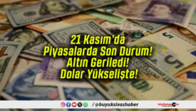 21 Kasım’da Piyasalarda Son Durum! Altın Geriledi! Dolar Yükselişte!