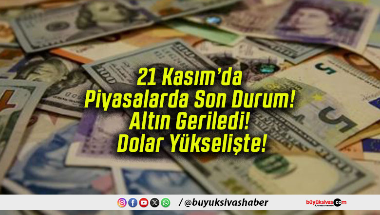 21 Kasım’da Piyasalarda Son Durum! Altın Geriledi! Dolar Yükselişte!
