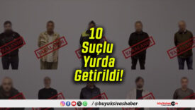 Kırmızı Bültenle ve Ulusal Seviyede Aranan 10 Suçlu Yurda Getirildi!