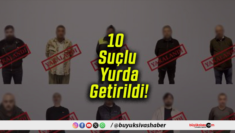 Kırmızı Bültenle ve Ulusal Seviyede Aranan 10 Suçlu Yurda Getirildi!
