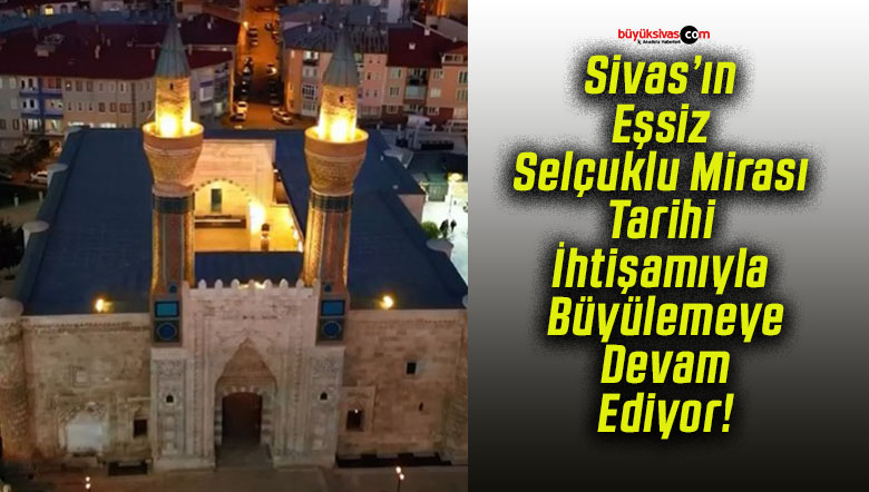 Sivas’ın Eşsiz Selçuklu Mirası Tarihi İhtişamıyla Büyülemeye Devam Ediyor!
