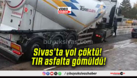 Sivas’ta yol çöktü! TIR asfalta gömüldü!
