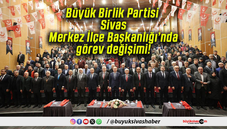 Büyük Birlik Partisi Sivas Merkez İlçe Başkanlığı’nda görev değişimi!