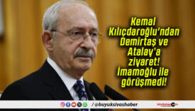 Kemal Kılıçdaroğlu’ndan Demirtaş ve Atalay’a ziyaret! İmamoğlu ile görüşmedi!