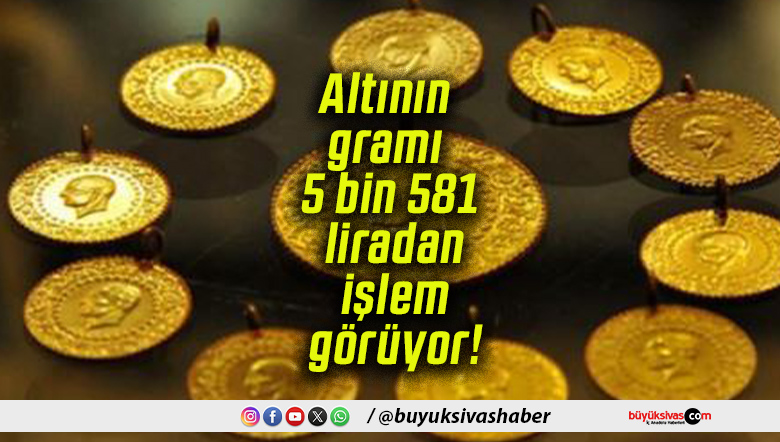 Altının gramı 5 bin 581 liradan işlem görüyor!