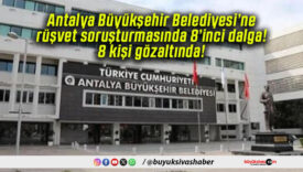 Antalya Büyükşehir Belediyesi’ne rüşvet soruşturmasında 8’inci dalga! 8 kişi gözaltında!