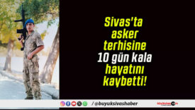 Sivas’ta asker terhisine 10 gün kala hayatını kaybetti!