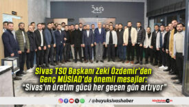 Sivas TSO Başkanı Zeki Özdemir’den Genç MÜSİAD’da önemli mesajlar: “Sivas’ın üretim gücü her geçen gün artıyor”