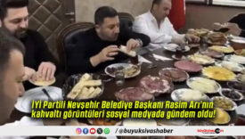 İYİ Partili Nevşehir Belediye Başkanı Rasim Arı’nın kahvaltı görüntüleri sosyal medyada gündem oldu!