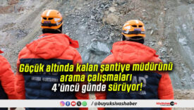 Göçük altında kalan şantiye müdürünü arama çalışmaları 4’üncü günde sürüyor!