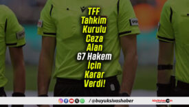 TFF Tahkim Kurulu Ceza Alan 67 Hakem İçin Karar Verdi!