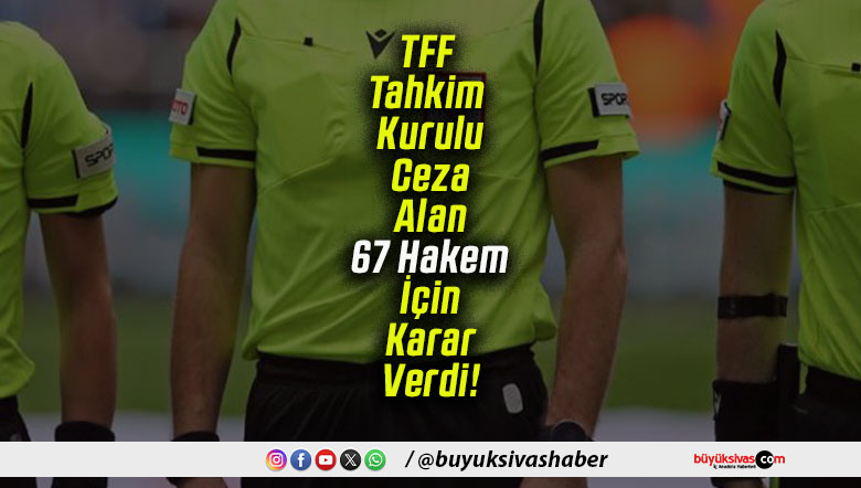 TFF Tahkim Kurulu Ceza Alan 67 Hakem İçin Karar Verdi!