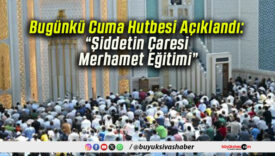 Bugünkü Cuma Hutbesi Açıklandı: “Şiddetin Çaresi Merhamet Eğitimi”