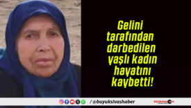 Gelini tarafından darbedilen yaşlı kadın hayatını kaybetti!