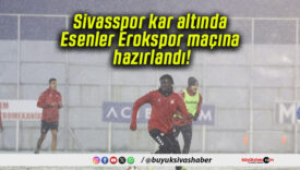 Sivasspor kar altında Esenler Erokspor maçına hazırlandı!