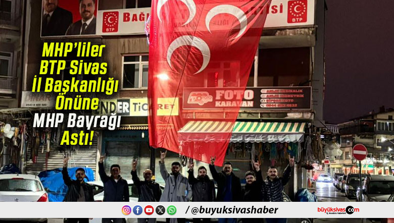 MHP’liler BTP Sivas İl Başkanlığı Önüne MHP Bayrağı Astı!
