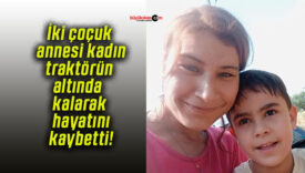 İki çoçuk annesi kadın traktörün altında kalarak hayatını kaybetti!