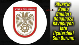 Sivas’ın Kamu Binaları Doğalgaza Kavuşuyor! İşte İlçelerdeki Son Durum!