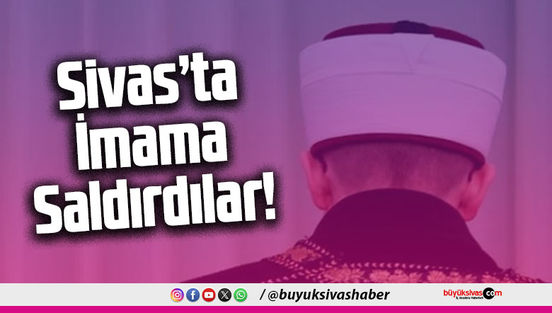Sivas’ta İmama Saldırdılar!