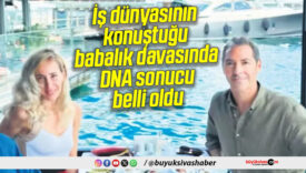 İş dünyasının konuştuğu babalık davasında DNA sonucu belli oldu