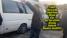 Yolun Karşısına Geçerken Düşen Kişi İşçi Servisinin Altında Kalarak Hayatını Kaybetti!