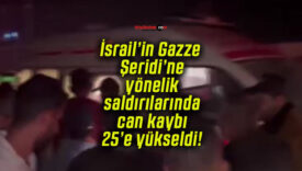 İsrail’in Gazze Şeridi’ne yönelik saldırılarında can kaybı 25’e yükseldi!