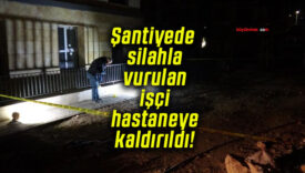 Şantiyede silahla vurulan işçi hastaneye kaldırıldı!