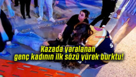 Kazada yaralanan genç kadının ilk sözü yürek burktu!