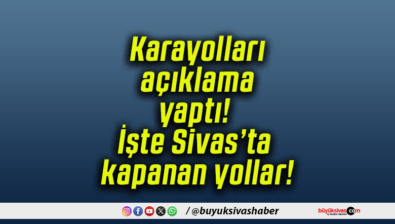 Karayolları açıklama yaptı! İşte Sivas’ta kapanan yollar!