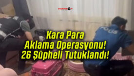 Kara Para Aklama Operasyonu! 26 Şüpheli Tutuklandı!