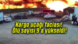 Kargo uçağı faciası! Ölü sayısı 9’a yükseldi!
