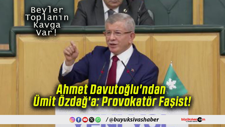 Ahmet Davutoğlu’ndan Ümit Özdağ’a: Provokatör Faşist!