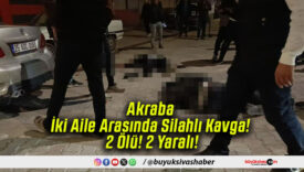 Akraba İki Aile Arasında Silahlı Kavga! 2 Ölü! 2 Yaralı!