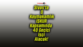 Sivas’ta O Kaymakamlık İŞKUR Kapsamında 40 Geçici İşçi Alacak!