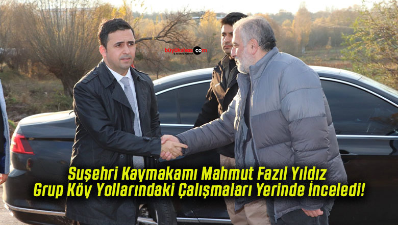 Suşehri Kaymakamı Mahmut Fazıl Yıldız Grup Köy Yollarındaki Çalışmaları Yerinde İnceledi!
