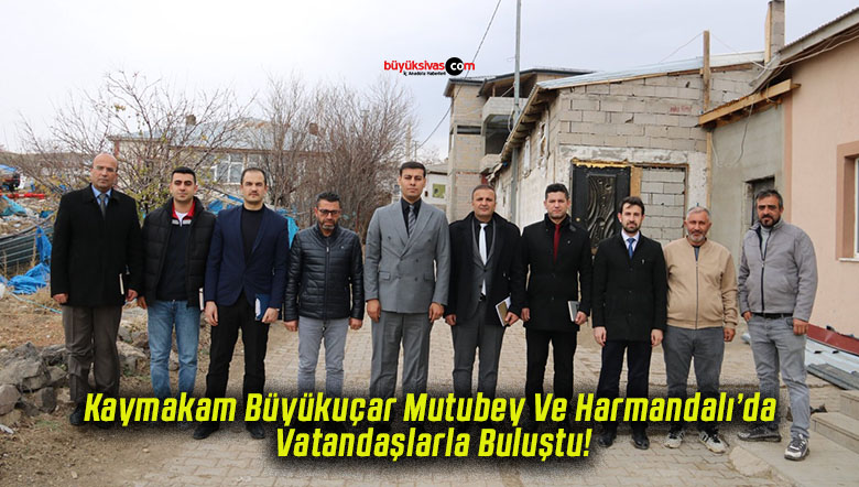 Kaymakam Büyükuçar Mutubey Ve Harmandalı’da Vatandaşlarla Buluştu!