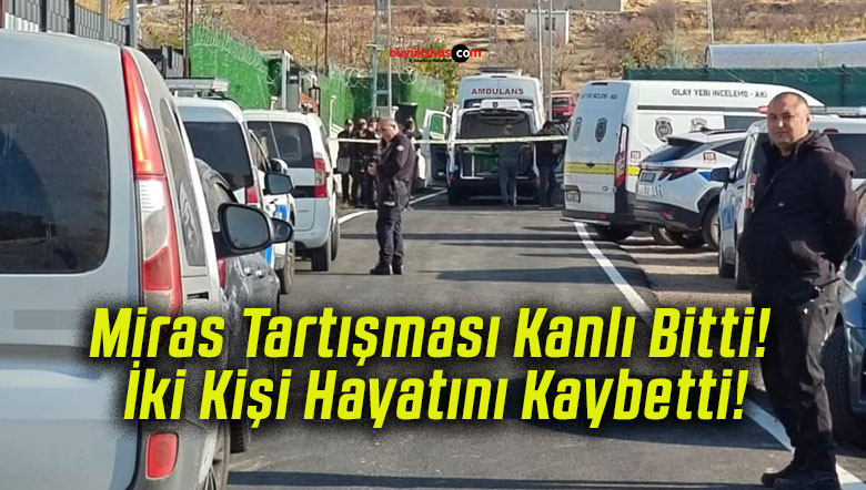 Miras Tartışması Kanlı Bitti! İki Kişi Hayatını Kaybetti!