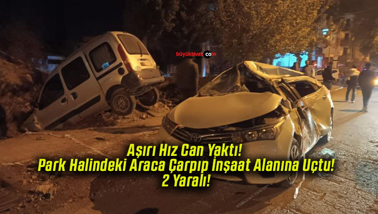 Aşırı Hız Can Yaktı! Park Halindeki Araca Çarpıp İnşaat Alanına Uçtu! 2 Yaralı!