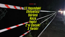 17 Yaşındaki Ehliyetsiz Sürücü Kaza Yaptı! 2’si Çocuk! 3 Yaralı!