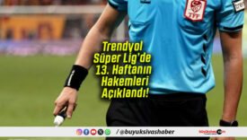 Trendyol Süper Lig’de 13. Haftanın Hakemleri Açıklandı!