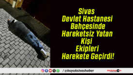 Sivas Devlet Hastanesi Bahçesinde Hareketsiz Yatan Kişi Ekipleri Harekete Geçirdi!