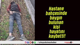 Hastane bahçesinde baygın bulunan kişi hayatını kaybetti!