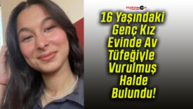 16 Yaşındaki Genç Kız Evinde Av Tüfeğiyle Vurulmuş Halde Bulundu!