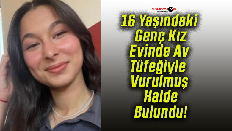 16 Yaşındaki Genç Kız Evinde Av Tüfeğiyle Vurulmuş Halde Bulundu!