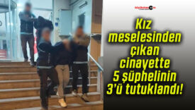 Kız meselesinden çıkan cinayette 5 şüphelinin 3’ü tutuklandı!